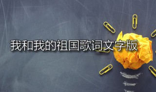 我和我的祖国歌词文字版（我和我的祖国歌词 文字）