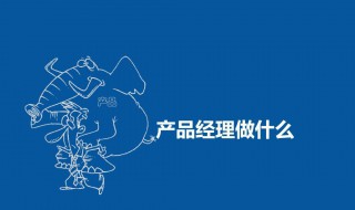 产品经理是做什么 汽车产品经理是做什么