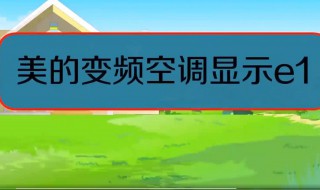 美的空调显示e1是什么问题（美的空调显示E1是什么问题?）