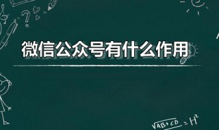 微信公众号有什么作用（如何开微信公众号）