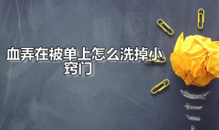 血弄在被单上怎么洗掉小窍门 血弄到被子上怎么去掉