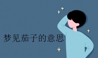 梦见茄子是什么意思（梦见茄子是什么意思?）