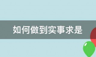 如何做到实事求是 如何做到实事求是毛概