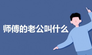 师傅的老公叫什么 师傅的老公叫什么称呼