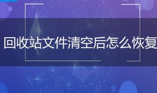 怎样恢复回收站删除的文件 怎样恢复回收站删除的文件记录