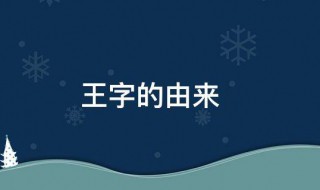 王字的来历（王字的来历和故事）