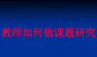 课题怎么做 校级课题怎么做