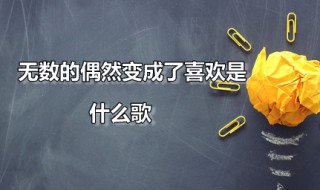 无数的偶然变成了喜欢是什么歌（无数的偶然变成了喜欢是什么歌曲）