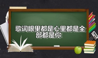 歌词眼里都是心里都是全部都是你 歌词眼里都是心里都是全部都是你是啥歌