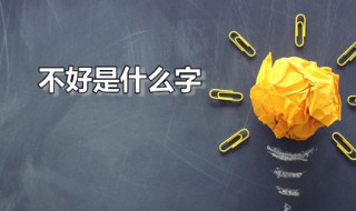 不好是什么字（不好是什么字孬）