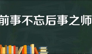 前事不忘后事之师的故事和含义简短（前事不忘后事之师成语故事）