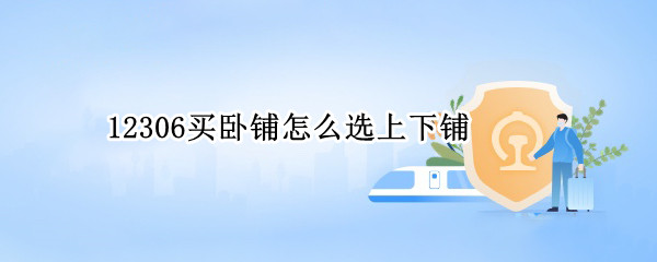 12306买卧铺怎么选上下铺 12306买票怎样选卧铺怎样选上下铺