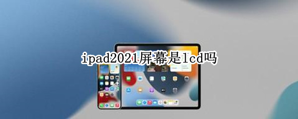 ipad2021屏幕是lcd吗 ipadpro2021屏幕是lcd吗