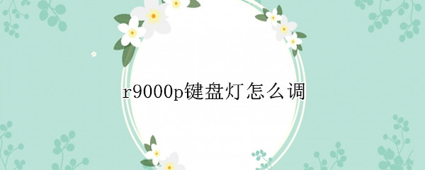 r9000p键盘灯怎么调 r9000p键盘灯怎么调蓝色