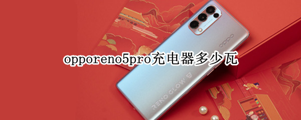 opporeno5pro充电器多少瓦（opporeno5pro充电器参数）