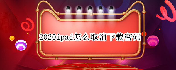 2020ipad怎么取消下载密码（ipad怎么下载软件不用密码）