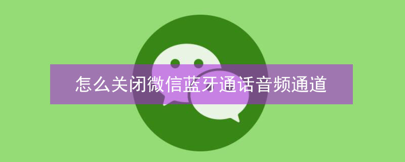 怎么关闭微信蓝牙通话音频通道