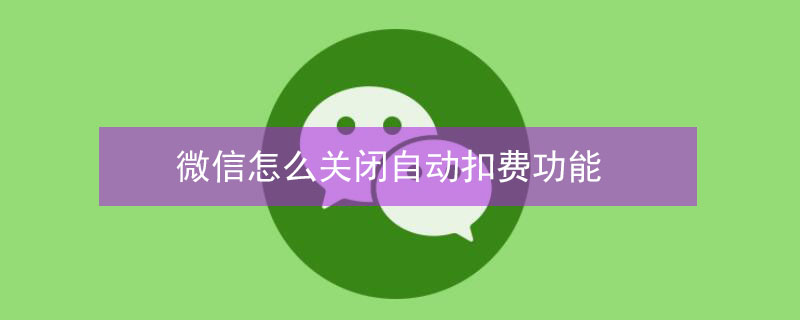 微信怎么关闭自动扣费功能