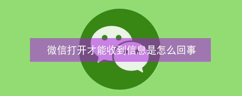 微信打开才能收到信息是怎么回事