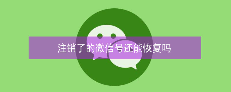 注销了的微信号还能恢复吗