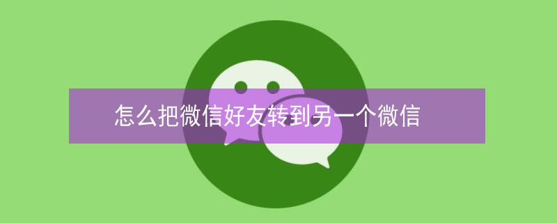 怎么把微信好友转到另一个微信