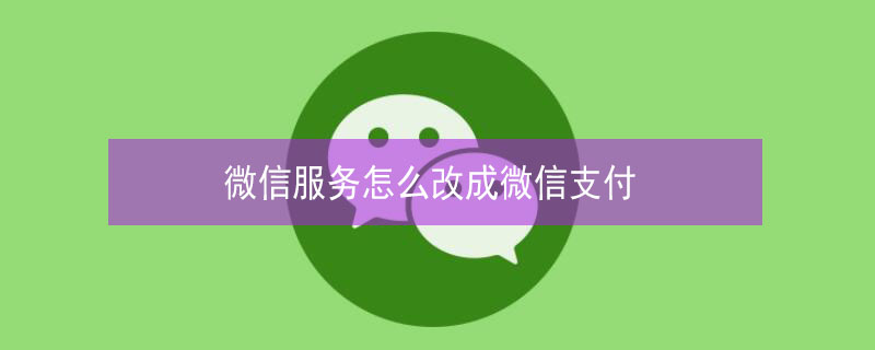 微信服务怎么改成微信支付