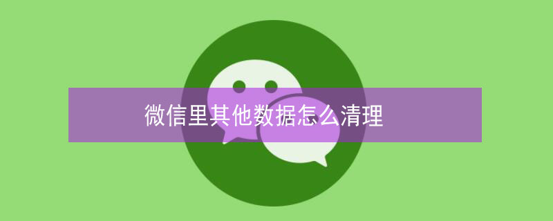 微信里其他数据怎么清理