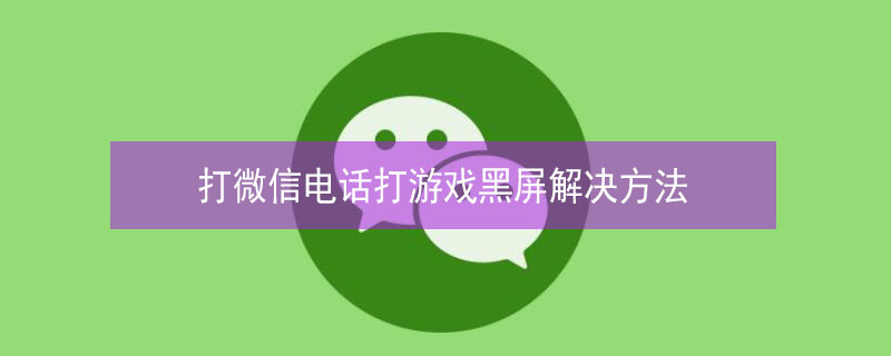 打微信电话打游戏黑屏解决方法