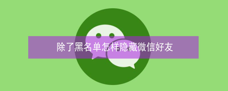 除了黑名单怎样隐藏微信好友