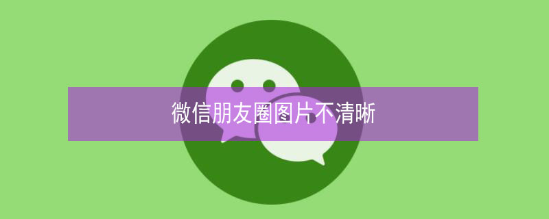 微信朋友圈图片不清晰