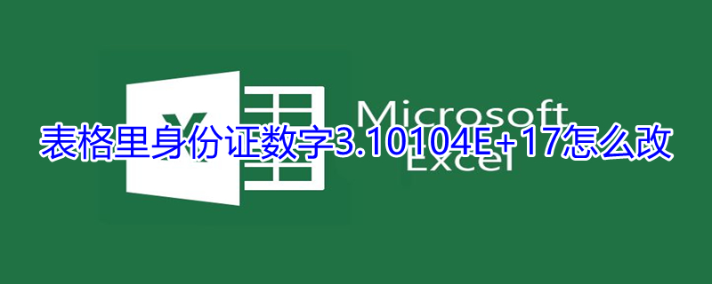 表格里身份证数字3.10104E+17怎么改