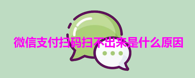 微信支付扫码扫不出来是什么原因 微信支付扫码扫不出来是什么原因