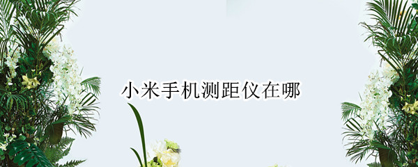 小米手机测距仪在哪（小米手机测距仪在哪AR）