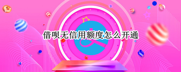 借呗无信用额度怎么开通（借呗原来有额度无信用额度怎么办）