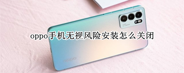 oppo手机无视风险安装怎么关闭（oppo如何无视风险）
