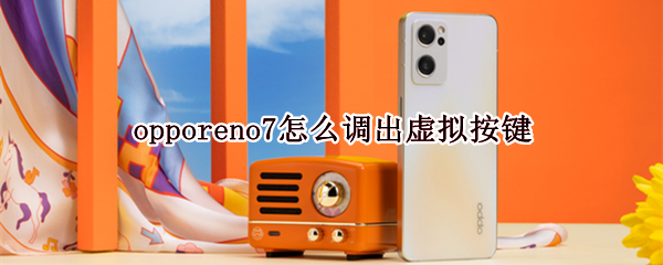 opporeno7怎么调出虚拟按键 opporeno虚拟键盘怎么设置