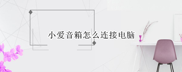 小爱音箱怎么连接电脑(小爱音箱怎么连接电脑外放)