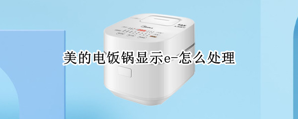 美的电饭锅显示e-怎么处理 美的电饭锅显示e0怎么处理方法