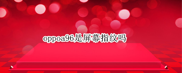 oppoa96是屏幕指纹吗（oppoa91是屏幕指纹吗）