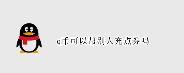 q币可以帮别人充点券吗（q币如何帮别人充点券）