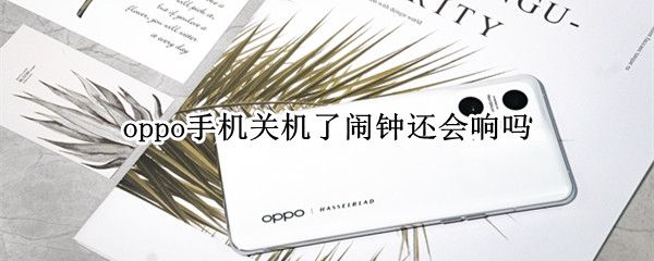 oppo手机关机了闹钟还会响吗 oppo手机关机了闹钟还会响吗怎么设置