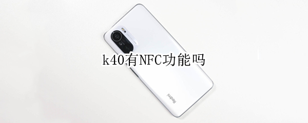 k40有NFC功能吗（redmik40有nfc功能吗）