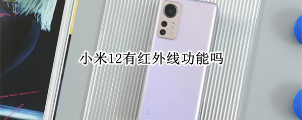 小米12有红外线功能吗 小米11有红外线功能在哪
