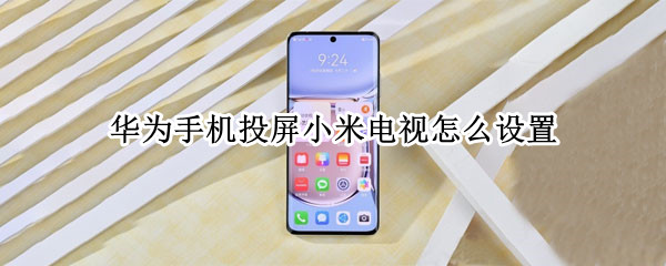 华为手机投屏小米电视怎么设置(华为投屏到小米电视机上怎么设置)