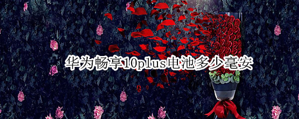 华为畅享10plus电池多少毫安（华为畅享10手机电池多少毫安）