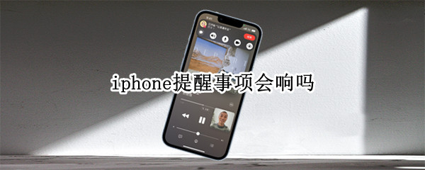 iphone提醒事项会响吗 苹果手机设置提醒事项到时会响铃吗