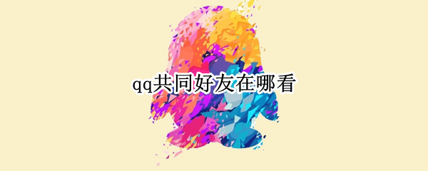 qq共同好友在哪看（qq中的共同好友在哪看）