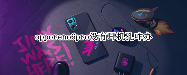 opporeno6pro没有耳机孔咋办 opporeno6pro怎么没有耳机孔