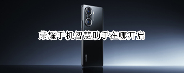 荣耀手机智慧助手在哪开启（荣耀智慧助手在哪里）