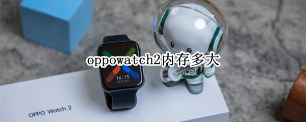 oppowatch2内存多大（oppowatch2内存）